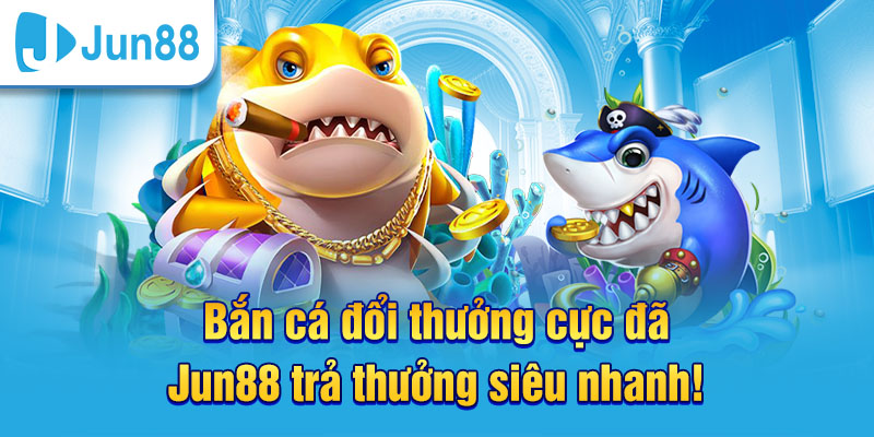 Bắn cá đổi thưởng Jun88 sở hữu nhiều sảnh game